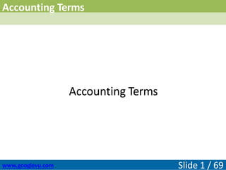 Accounting Terms
Slide 1 / 69
www.googlevu.com
Accounting Terms
 