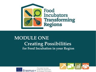 This programme has been funded with support from the
European Commission
Click Here to Type
www.foodincubators.how
MODULE ONE
Creating Possibilities
for Food Incubation in your Region
 