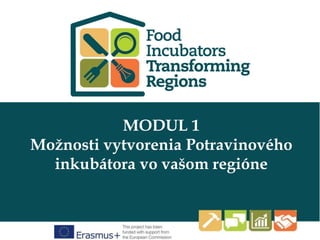 This programme has been funded with
support from the European Commission
Click Here to Type
www.foodincubators.how
MODUL 1
Možnosti vytvorenia Potravinového
inkubátora vo vašom regióne
 