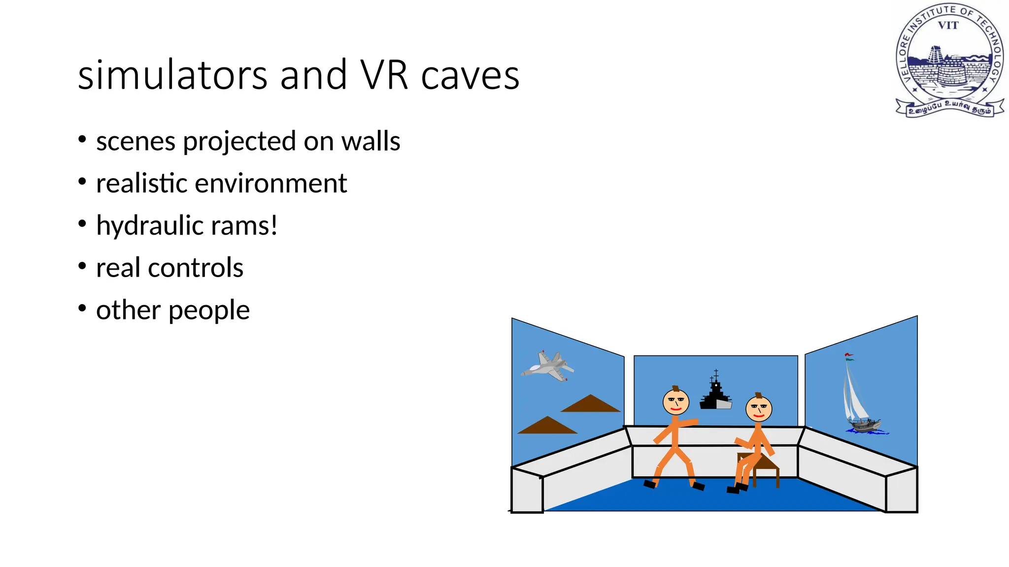 simulators and VR caves
• scenes projected on walls
• realistic environment
• hydraulic rams!
• real controls
• other people
 