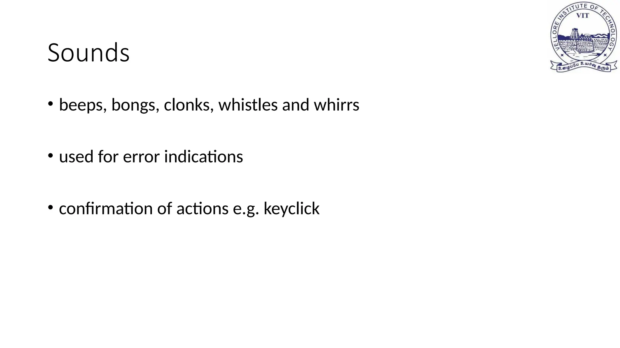 Sounds
• beeps, bongs, clonks, whistles and whirrs
• used for error indications
• confirmation of actions e.g. keyclick
 