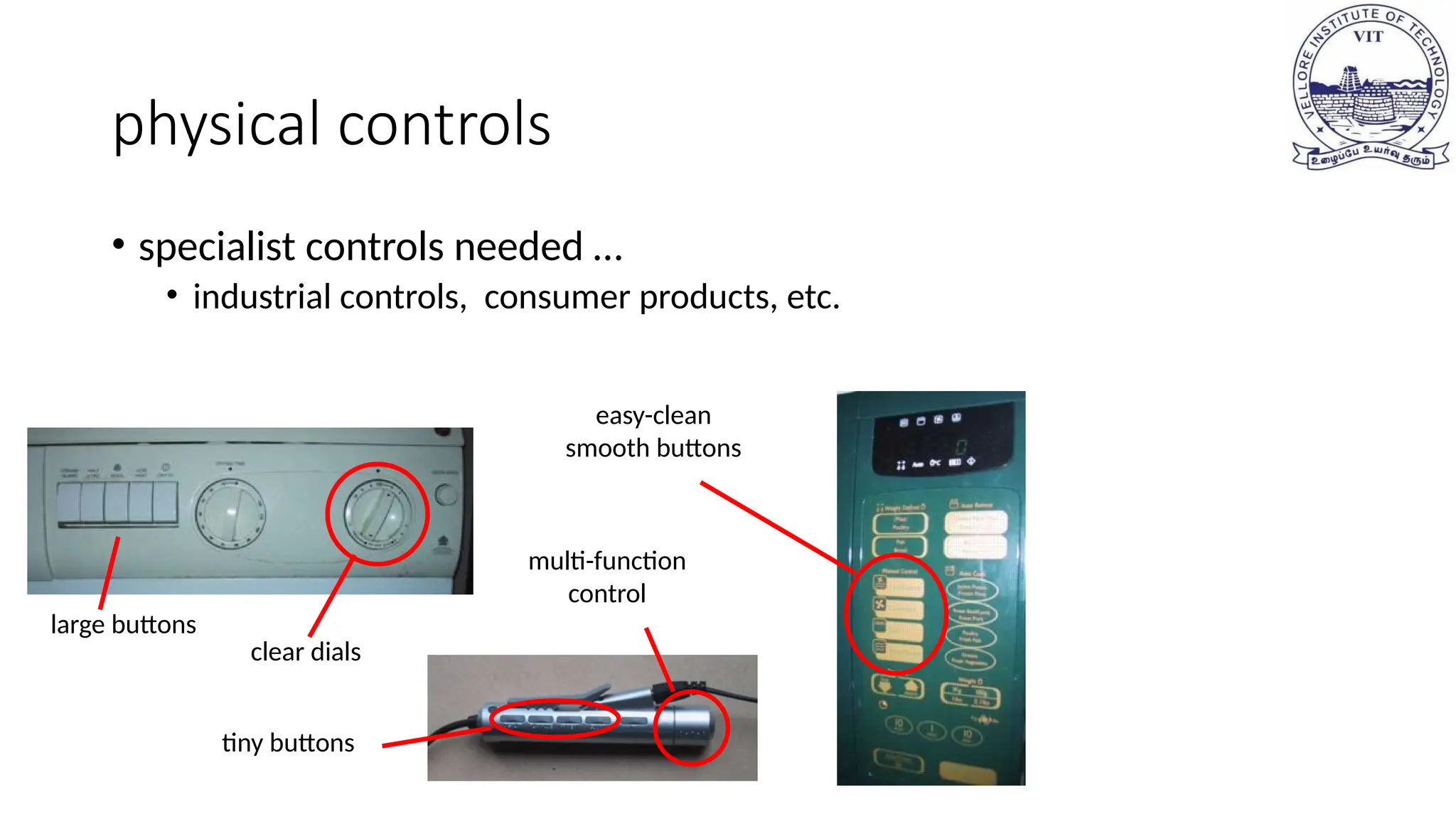 physical controls
• specialist controls needed …
• industrial controls, consumer products, etc.
large buttons
clear dials
tiny buttons
multi-function
control
easy-clean
smooth buttons
 