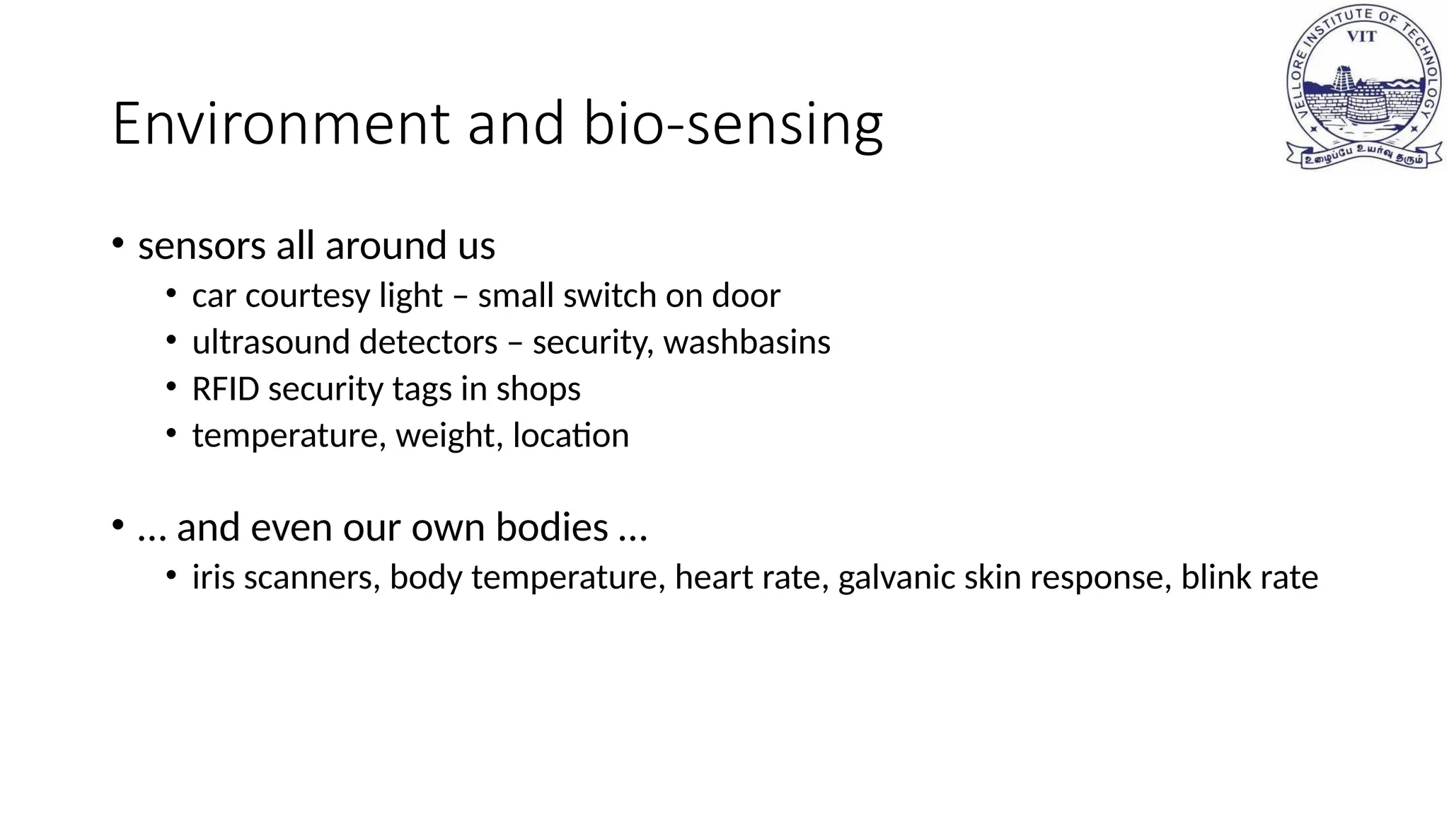 Environment and bio-sensing
• sensors all around us
• car courtesy light – small switch on door
• ultrasound detectors – security, washbasins
• RFID security tags in shops
• temperature, weight, location
• … and even our own bodies …
• iris scanners, body temperature, heart rate, galvanic skin response, blink rate
 