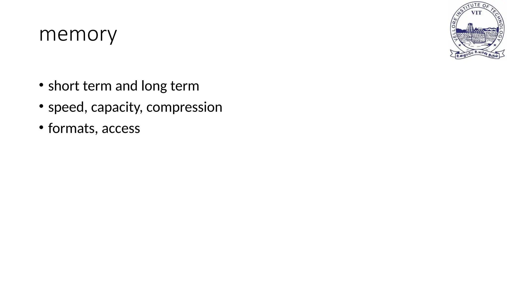 memory
• short term and long term
• speed, capacity, compression
• formats, access
 