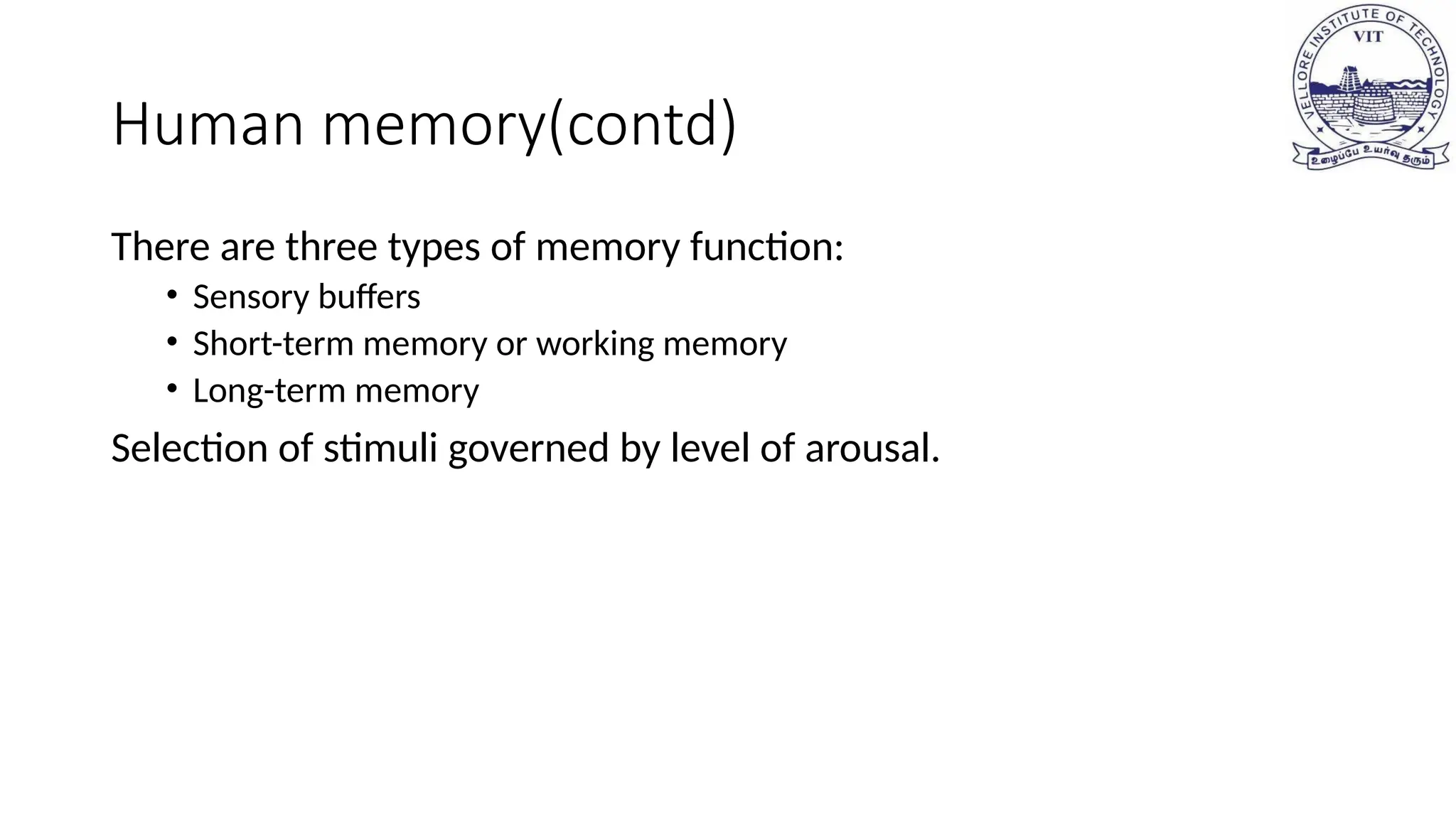 Human memory(contd)
There are three types of memory function:
• Sensory buffers
• Short-term memory or working memory
• Long-term memory
Selection of stimuli governed by level of arousal.
 
