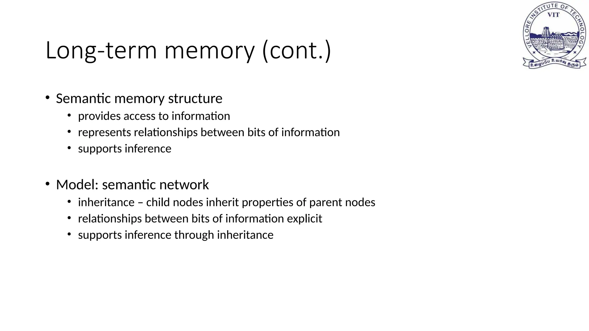 Long-term memory (cont.)
• Semantic memory structure
• provides access to information
• represents relationships between bits of information
• supports inference
• Model: semantic network
• inheritance – child nodes inherit properties of parent nodes
• relationships between bits of information explicit
• supports inference through inheritance
 