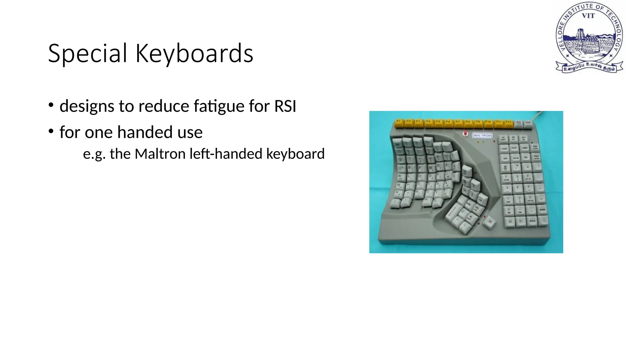 Special Keyboards
• designs to reduce fatigue for RSI
• for one handed use
e.g. the Maltron left-handed keyboard
 