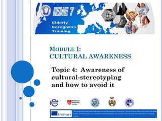 MODULE I:
CULTURAL AWARENESS
Topic 4: Awareness of
cultural-stereotyping
and how to avoid it
 