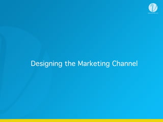 Designing the Marketing Channel
 