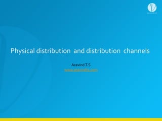 Physical	
  distribution	
  	
  and	
  distribution	
  	
  channels
Aravind.T.S	
  
www.aravindts.com	
  
 