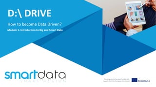 D: DRIVE
How to become Data Driven?
This programme has been funded with
support from the European Commission
Module 1. Introduction to Big and Smart Data
 