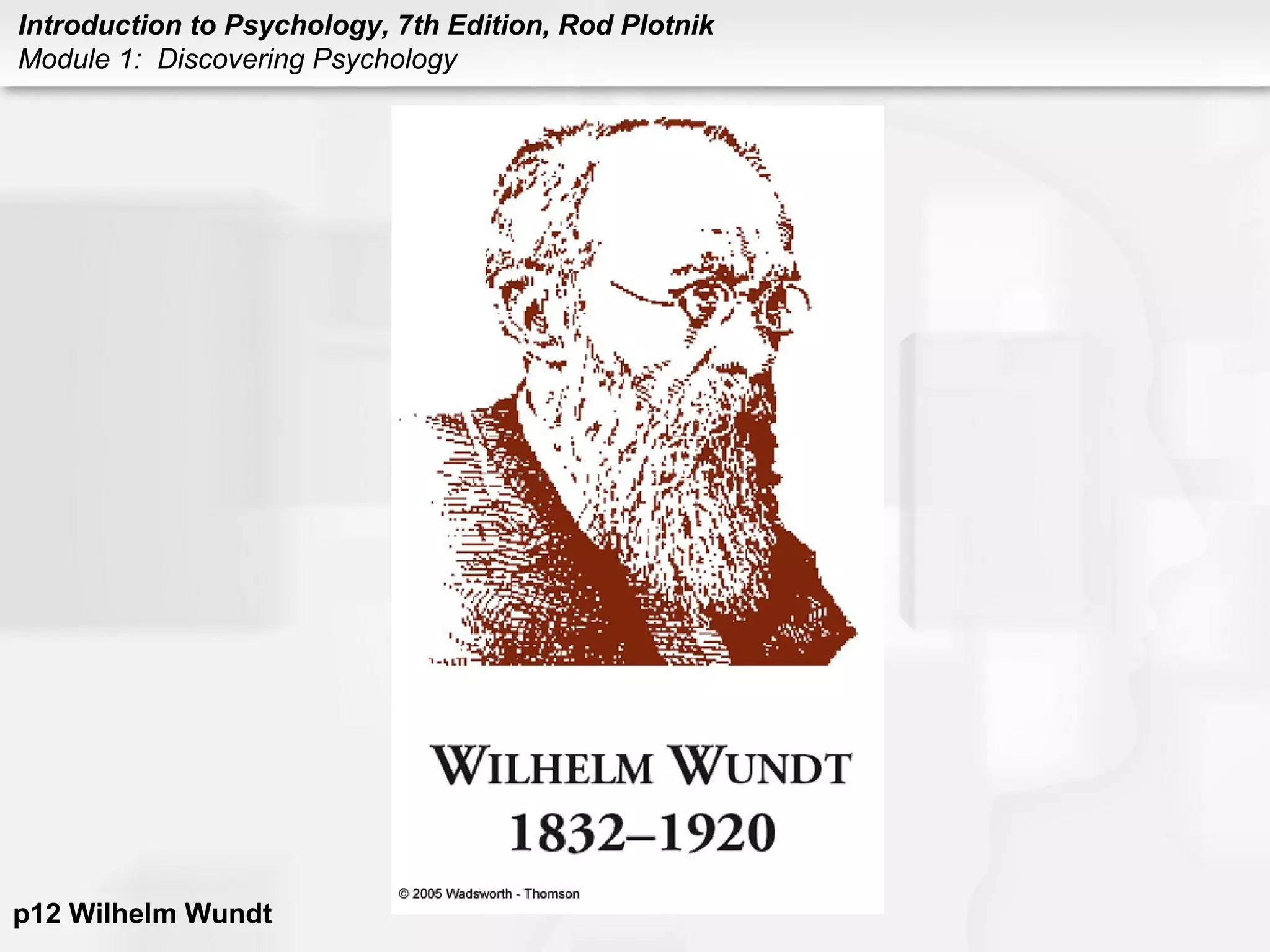 Introduction to Psychology, 7th Edition, Rod Plotnik 
Module 1: Discovering Psychology 
p12 Wilhelm Wundt 
 