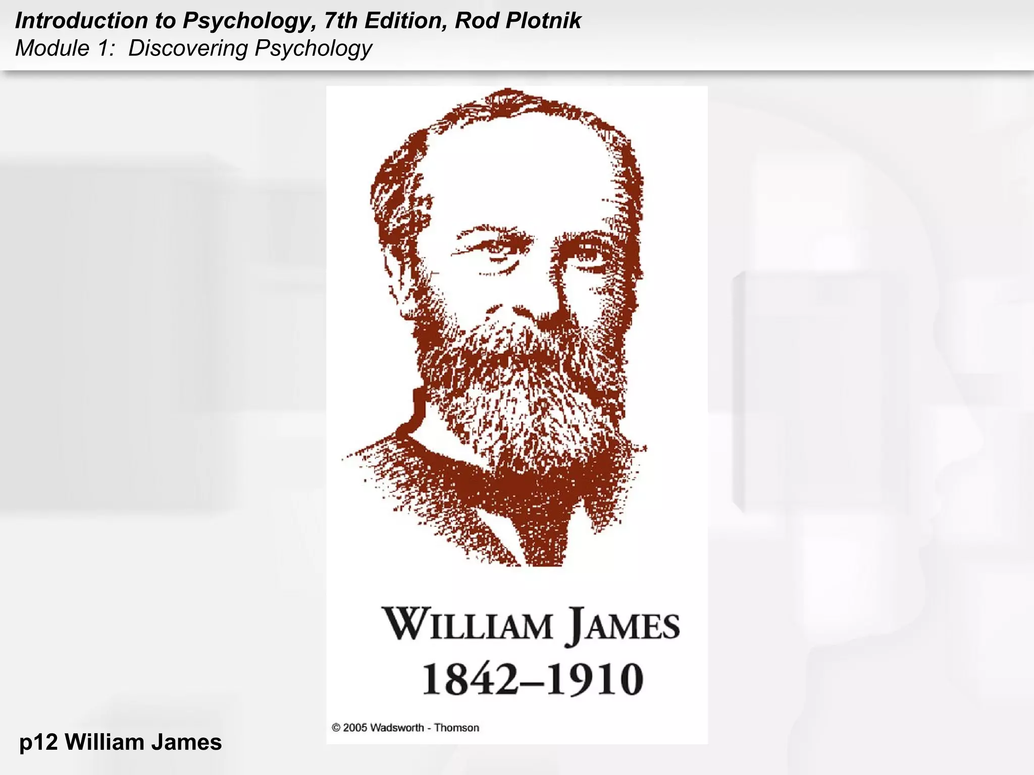 Introduction to Psychology, 7th Edition, Rod Plotnik 
Module 1: Discovering Psychology 
p12 William James 
 