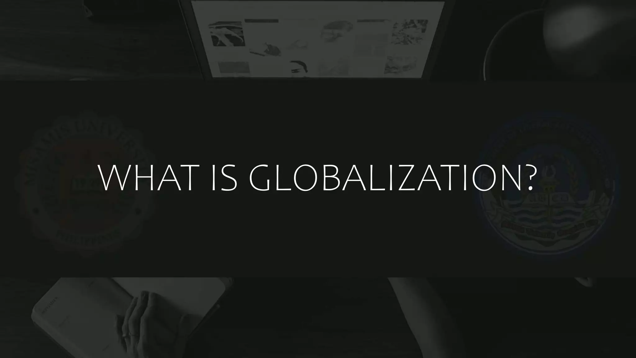 WHAT IS GLOBALIZATION?
 