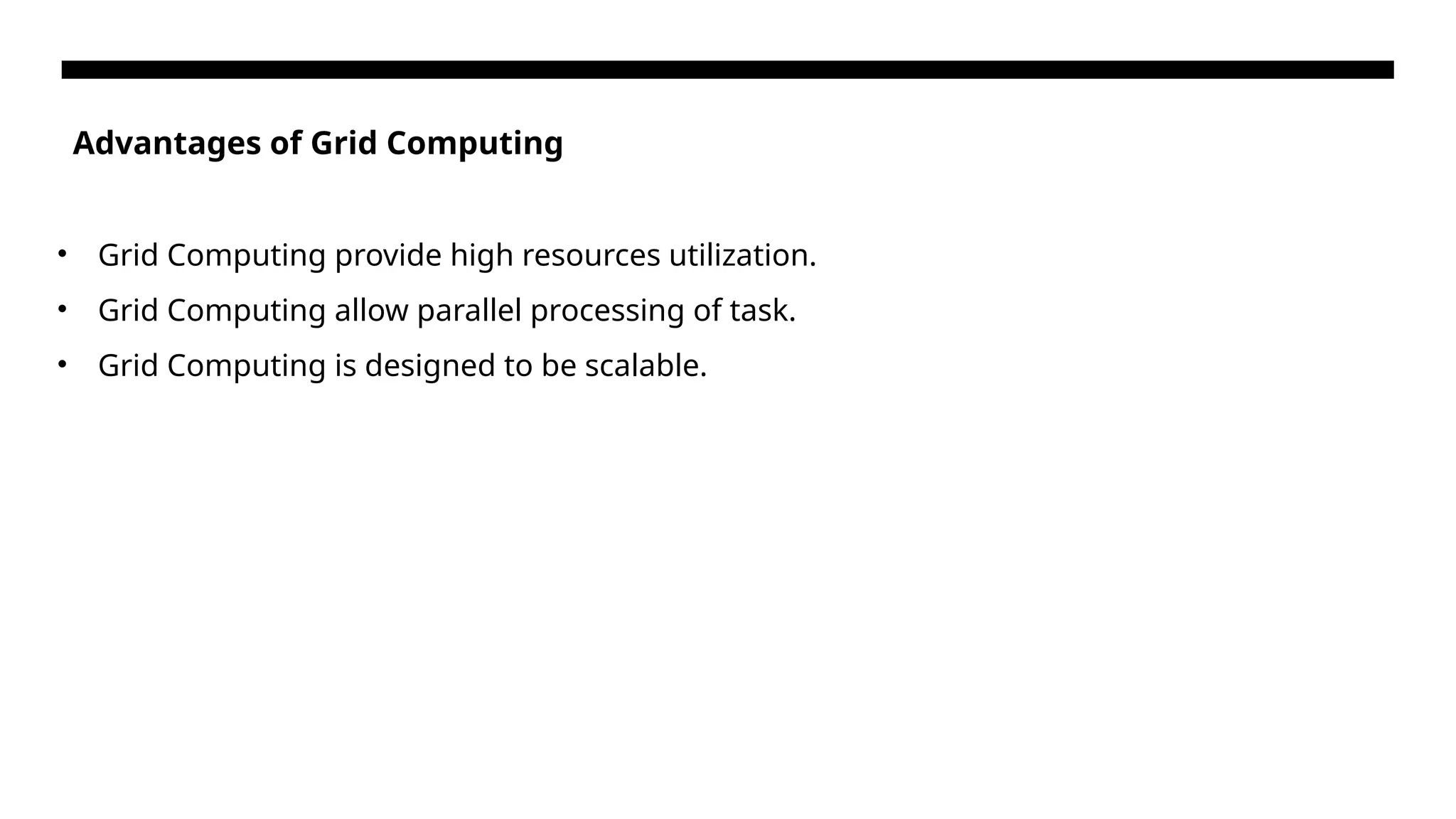 Advantages of Grid Computing • Grid Computing provide high resources utilization. • Grid Computing allow parallel processing of task. • Grid Computing is designed to be scalable. 