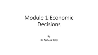 Module 1:Economic
Decisions
By.
Dr. Archana Belge
 