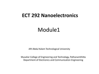 Module1
Musaliar College of Engineering and Technology, Pathanamthitta
Department of Electronics and Communication Engineering
ECT 292 Nanoelectronics
APJ Abdul Kalam Technological University
 
