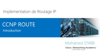 CCNP ROUTE
Implementation de Routage IP
Mohamed DYABI
Introduction
 