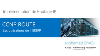 CCNP ROUTE
Implementation de Routage IP
Mohamed DYABI
Les opérations de l’ EIGRP
 