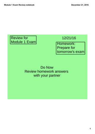 Module 1 Exam Review.notebook
1
December 21, 2016
Review for
Module 1 Exam Homework:
Prepare for
tomorrow's exam
12/21/16
Do Now
Review homework answers
with your partner
 