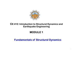 1
CE 412: Introduction to Structural Dynamics and
Earthquake Engineering
MODULE 1
Fundamentals of Structural Dynamics
 