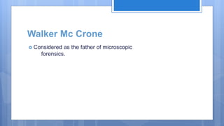 Walker Mc Crone
 Considered as the father of microscopic
forensics.
 