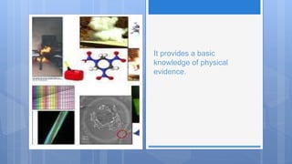 It provides a basic
knowledge of physical
evidence.
 