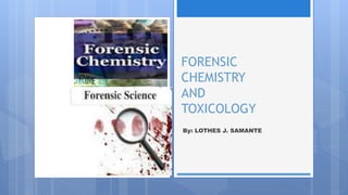 FORENSIC
CHEMISTRY
AND
TOXICOLOGY
By: LOTHES J. SAMANTE
 