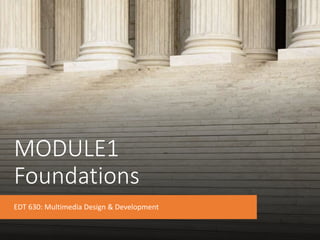 MODULE1
Foundations
EDT 630: Multimedia Design & Development
 