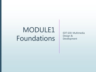 MODULE1
Foundations
EDT 630: Multimedia
Design &
Development
 