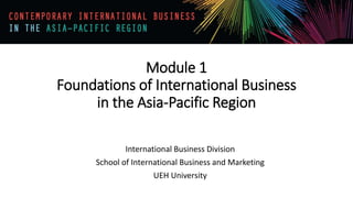 Module 1
Foundations of International Business
in the Asia-Pacific Region
International Business Division
School of International Business and Marketing
UEH University
 