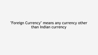 "Foreign Currency" means any currency other
than Indian currency
 