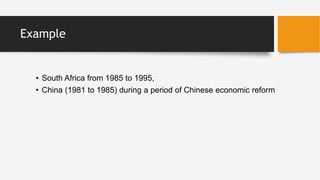 Example
• South Africa from 1985 to 1995,
• China (1981 to 1985) during a period of Chinese economic reform
 