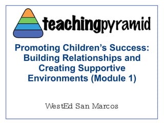 Promoting Children’s Success: Building Relationships and Creating Supportive Environments (Module 1) WestEd San Marcos 