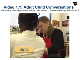 Video 1.1: Adult Child Conversations What are some things that this teacher does to build positive relationships with children? 
