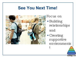 See You Next Time! Focus on  Building relationships  and  Creating supportive environments! 