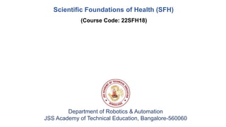 Scientific Foundations of Health (SFH)
Department of Robotics & Automation
JSS Academy of Technical Education, Bangalore-560060
(Course Code: 22SFH18)
 
