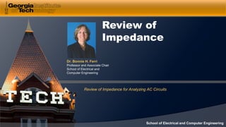 Dr. Bonnie H. Ferri
Professor and Associate Chair
School of Electrical and
Computer Engineering
School of Electrical and Computer Engineering
Review of
Impedance
Review of Impedance for Analyzing AC Circuits
 