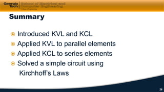  Introduced KVL and KCL
 Applied KVL to parallel elements
 Applied KCL to series elements
 Solved a simple circuit using
Kirchhoff’s Laws
Summary
26
 