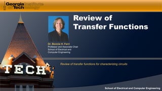 Dr. Bonnie H. Ferri
Professor and Associate Chair
School of Electrical and
Computer Engineering
School of Electrical and Computer Engineering
Review of
Transfer Functions
Review of transfer functions for characterizing circuits
 