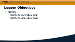  Review
 Kirchhoff’s Current Law (KCL)
 Kirchhoff’s Voltage Law (KVL)
Lesson Objectives
9
 