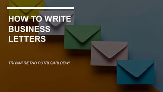 HOW TO WRITE
BUSINESS
LETTERS
TRIYANI RETNO PUTRI SARI DEWI
 