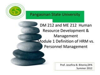 Pangasinan State University

     DM 212 and ME 212 Human
      Resource Development &
            Management
    Module 1 Definition of HRM vs.
       Personnel Management



                Prof. Josefina B. Bitonio,DPA
                               Summer 2012
 