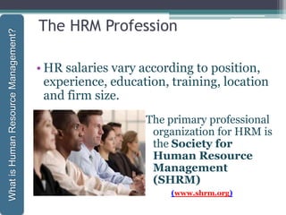 The HRM Profession
• HR salaries vary according to position,
experience, education, training, location
and firm size.
1-25
WhatisHumanResourceManagement?
The primary professional
organization for HRM is
the Society for
Human Resource
Management
(SHRM)
(www.shrm.org)
 