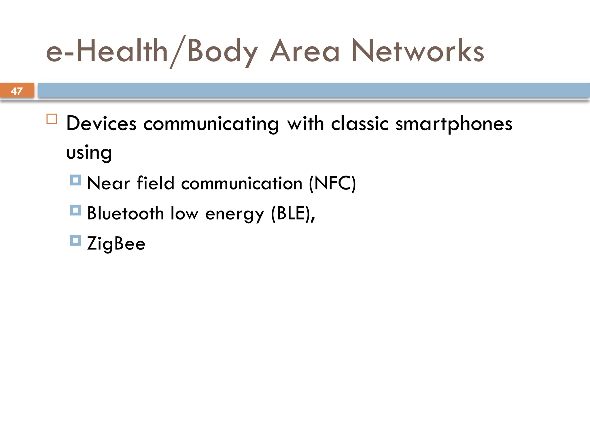47
e-Health/Body Area Networks
 Devices communicating with classic smartphones
using
 Near field communication (NFC)
 Bluetooth low energy (BLE),
 ZigBee
 