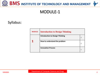 Department of Computer Science and Engg
MODULE-1
Syllabus:
10/5/2023 2
MODULE Introduction to Design Thinking
1
Introduction to Design Thinking
2
How to understand the problem
2
Innovation Process
1
 