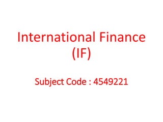 International Finance
(IF)
Subject Code : 4549221
 