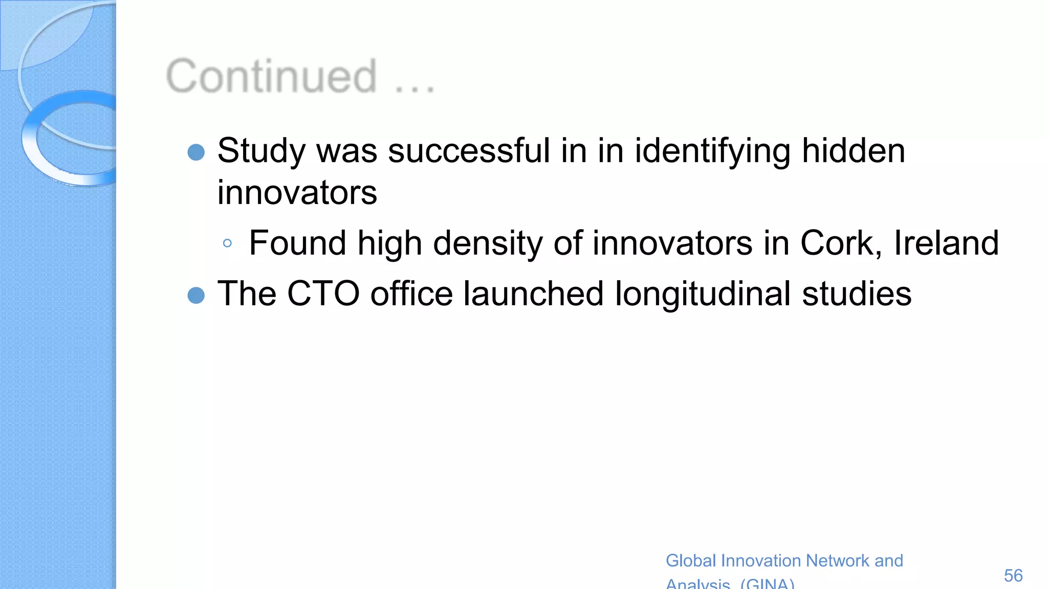 Global Innovation Network and
56
⚫ Study was successful in in identifying hidden
innovators
◦ Found high density of innovators in Cork, Ireland
⚫ The CTO office launched longitudinal studies
 