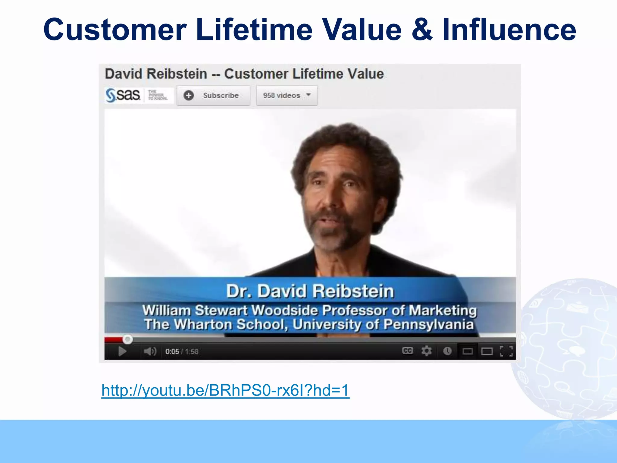 Customer Lifetime Value & Influence




   http://youtu.be/BRhPS0-rx6I?hd=1
                                                                                62



                    Copyright © 2011, SAS Institute Inc. All rights reserved.
 