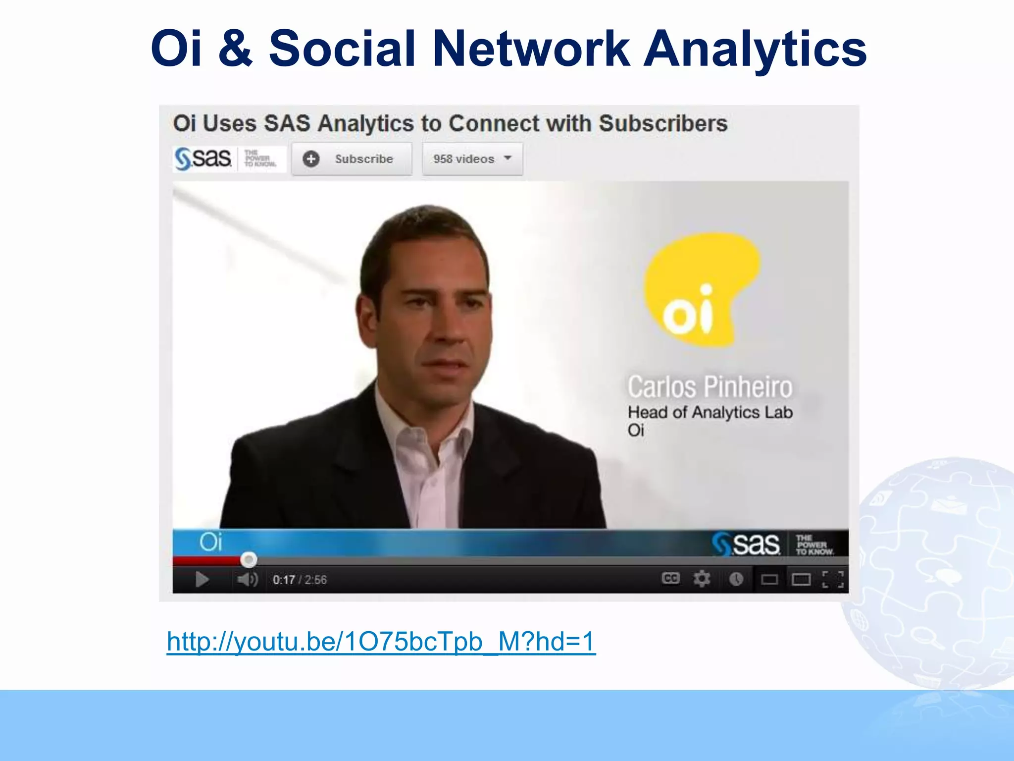 Oi & Social Network Analytics




http://youtu.be/1O75bcTpb_M?hd=1
                                                                             99



                 Copyright © 2011, SAS Institute Inc. All rights reserved.
 